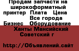 Продам запчасти на широкоформатный принтер. Плата › Цена ­ 27 000 - Все города Бизнес » Оборудование   . Ханты-Мансийский,Советский г.
